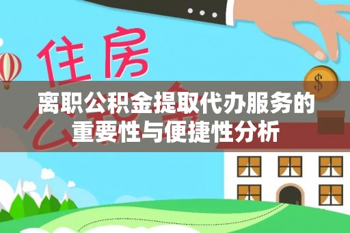 通许离职公积金提取代办服务的重要性与便捷性分析