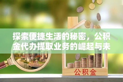 通许探索便捷生活的秘密，公积金代办提取业务的崛起与未来发展