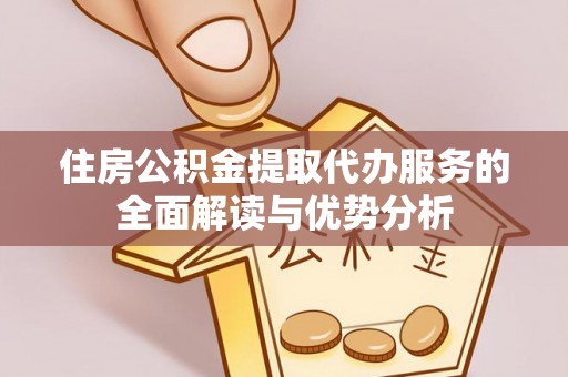 通许住房公积金提取代办服务的全面解读与优势分析