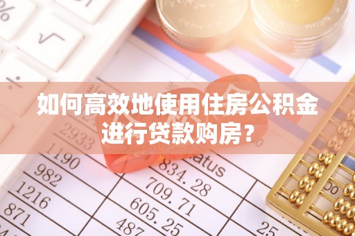 通许如何高效地使用住房公积金进行贷款购房？