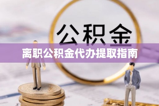 通许离职公积金代办提取指南