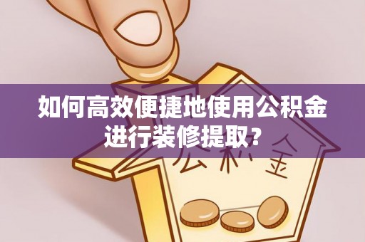 通许如何高效便捷地使用公积金进行装修提取？
