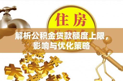 通许解析公积金贷款额度上限，影响与优化策略