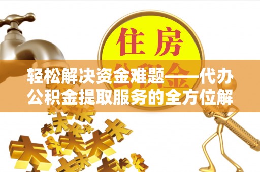 通许轻松解决资金难题——代办公积金提取服务的全方位解析