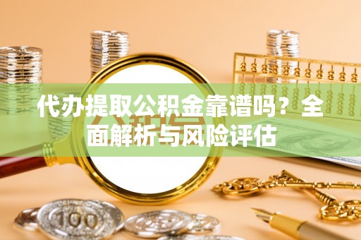 通许代办提取公积金靠谱吗？全面解析与风险评估