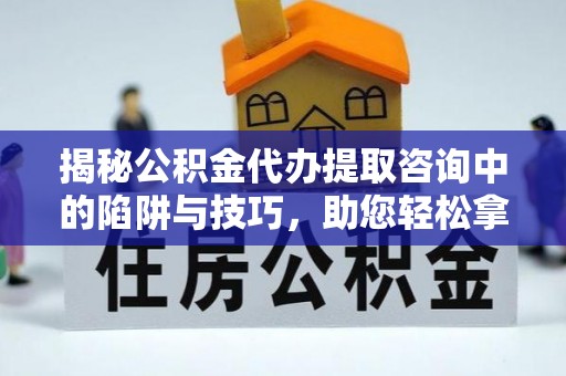 通许揭秘公积金代办提取咨询中的陷阱与技巧，助您轻松拿回属于自己的钱