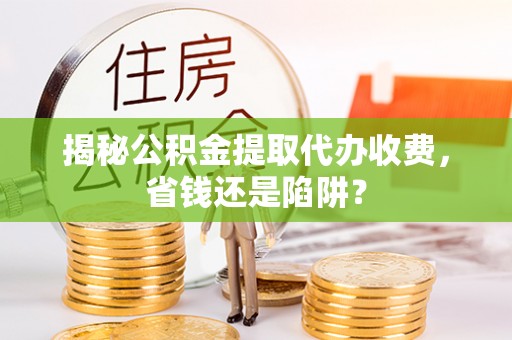 通许揭秘公积金提取代办收费，省钱还是陷阱？