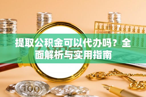 通许提取公积金可以代办吗？全面解析与实用指南