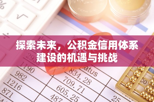 通许探索未来，公积金信用体系建设的机遇与挑战