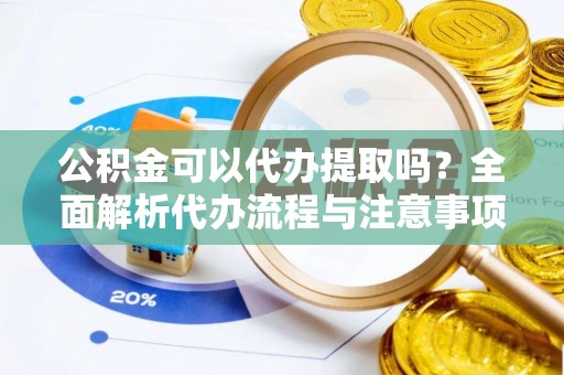 通许公积金可以代办提取吗？全面解析代办流程与注意事项
