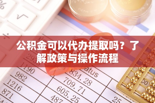 通许公积金可以代办提取吗？了解政策与操作流程