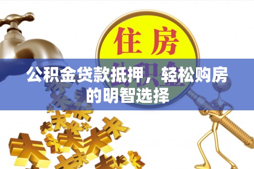 通许公积金贷款抵押，轻松购房的明智选择