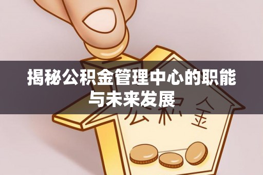 通许揭秘公积金管理中心的职能与未来发展