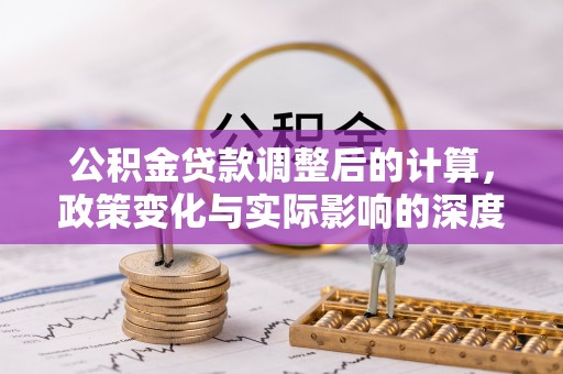 通许公积金贷款调整后的计算，政策变化与实际影响的深度解析