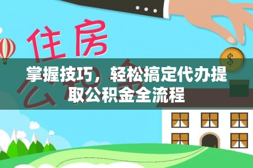 通许掌握技巧，轻松搞定代办提取公积金全流程