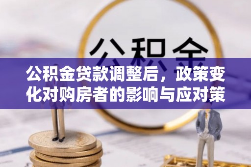 通许公积金贷款调整后，政策变化对购房者的影响与应对策略