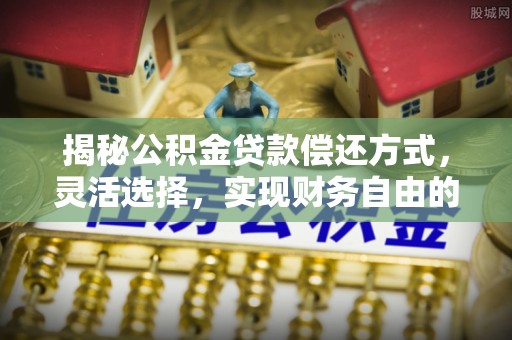 通许揭秘公积金贷款偿还方式，灵活选择，实现财务自由的智慧之道