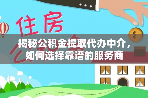 通许揭秘公积金提取代办中介，如何选择靠谱的服务商