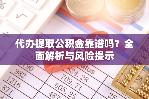 通许代办提取公积金靠谱吗？全面解析与风险提示