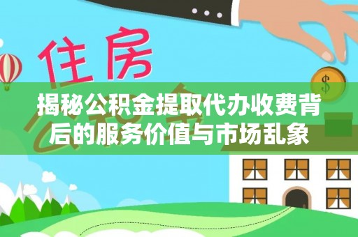通许揭秘公积金提取代办收费背后的服务价值与市场乱象