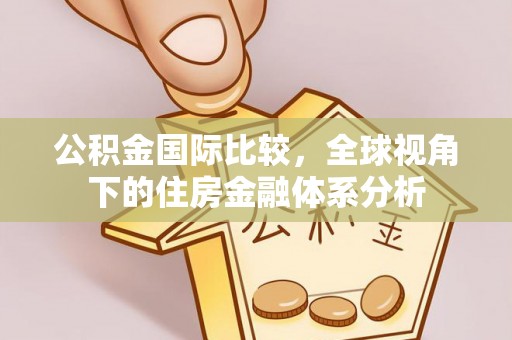 通许公积金国际比较，全球视角下的住房金融体系分析